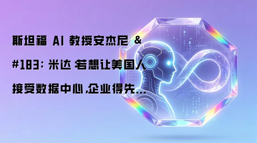 斯坦福 AI 教授安杰尼 · 米达：若想让美国人接受数据中心，企业得先学会共情