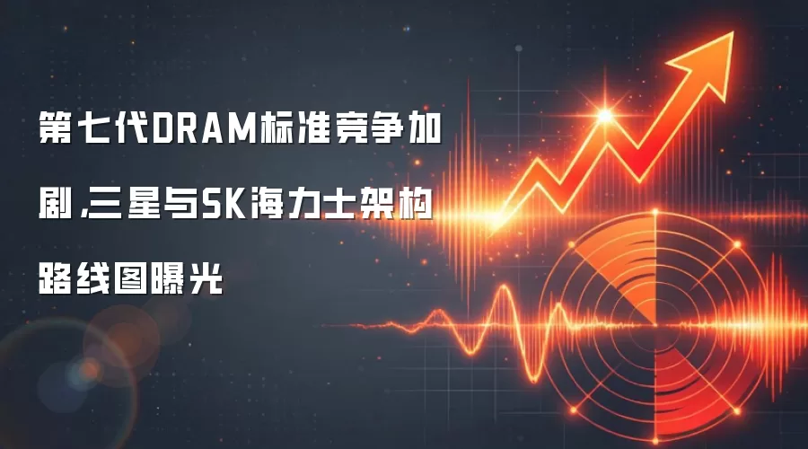 第七代DRAM标准竞争加剧，三星与SK海力士架构路线图曝光