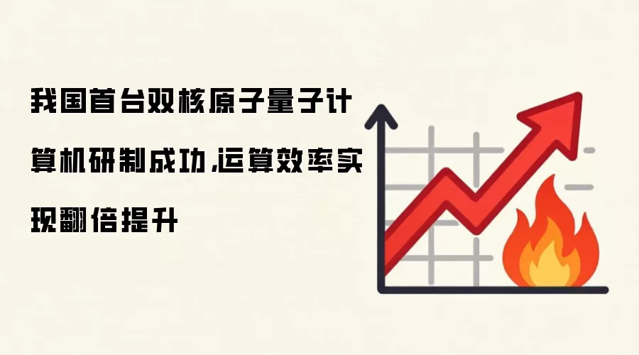 我国首台双核原子量子计算机研制成功，运算效率实现翻倍提升