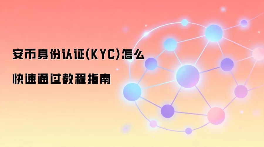 安币身份认证(KYC)怎么快速通过教程指南
