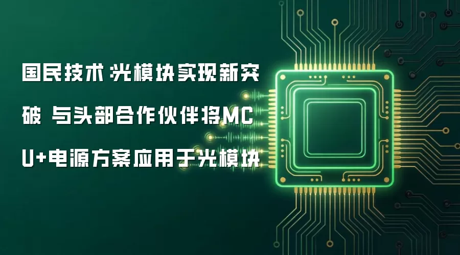 国民技术：光模块实现新突破 与头部合作伙伴将MCU+电源方案应用于光模块