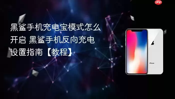 黑鲨手机充电宝模式怎么开启 黑鲨手机反向充电设置指南【教程】