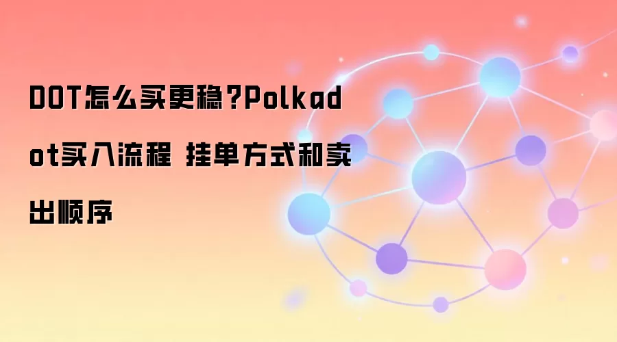 DOT怎么买更稳？Polkadot买入流程 挂单方式和卖出顺序