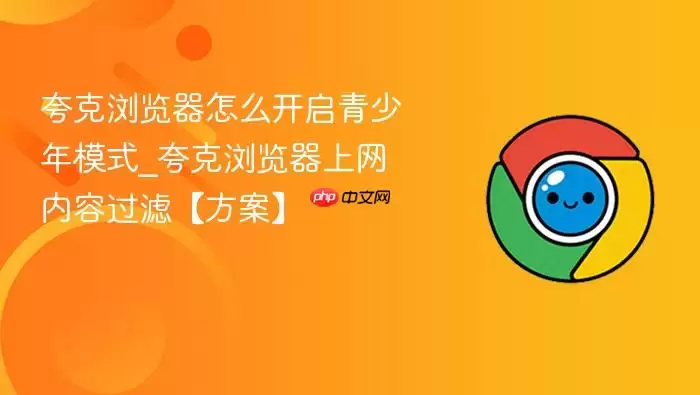 夸克浏览器怎么开启青少年模式_夸克浏览器上网内容过滤【方案】