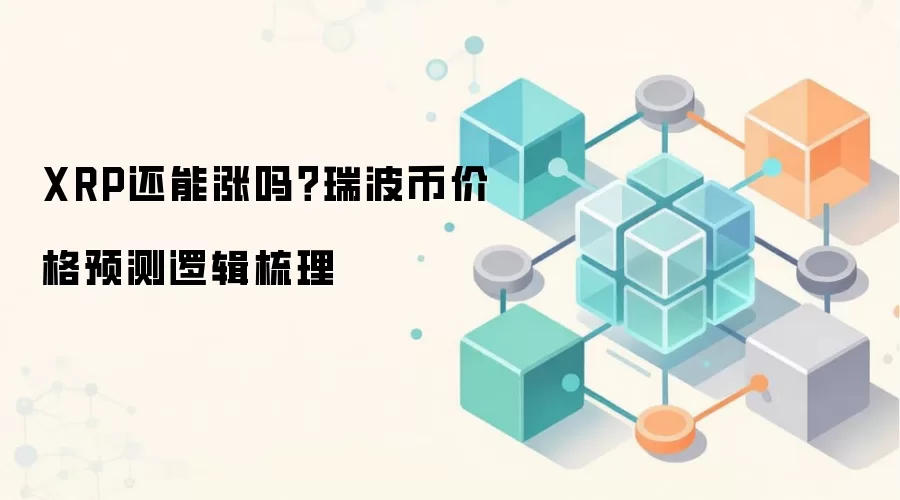 XRP还能涨吗？瑞波币价格预测逻辑梳理