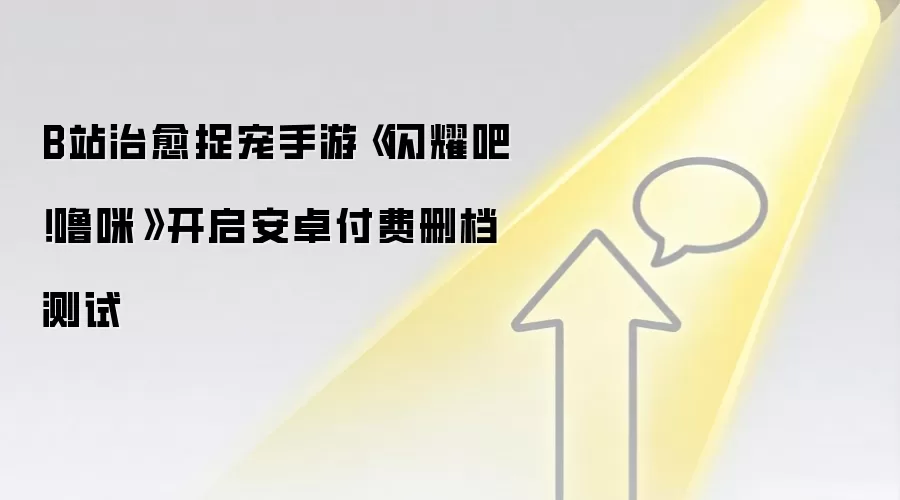 B站治愈捉宠手游《闪耀吧！噜咪》开启安卓付费删档测试