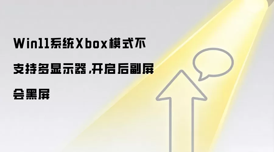 Win11系统Xbox模式不支持多显示器，开启后副屏会黑屏