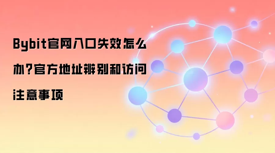 Bybit官网入口失效怎么办？官方地址辨别和访问注意事项