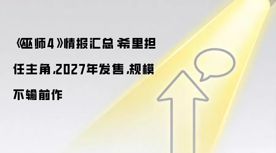 《巫师4》情报汇总：希里担任主角，2027年发售，规模不输前作