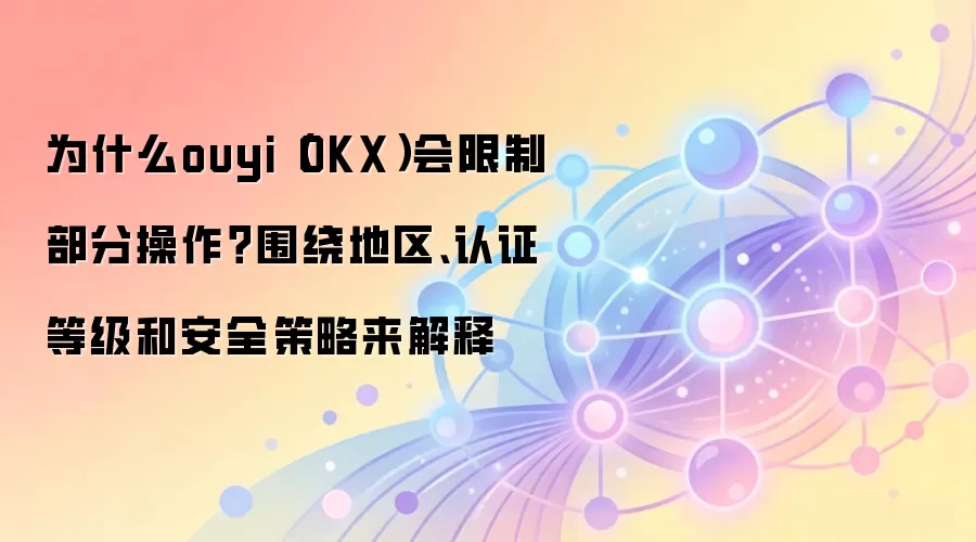 为什么ouyi（OKX）会限制部分操作？围绕地区、认证等级和安全策略来解释