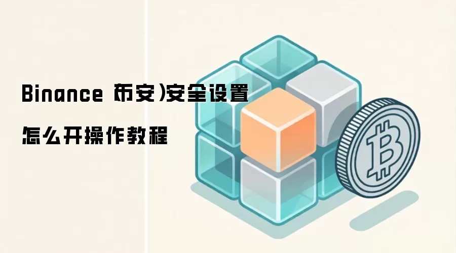 Binance（币安）安全设置怎么开操作教程