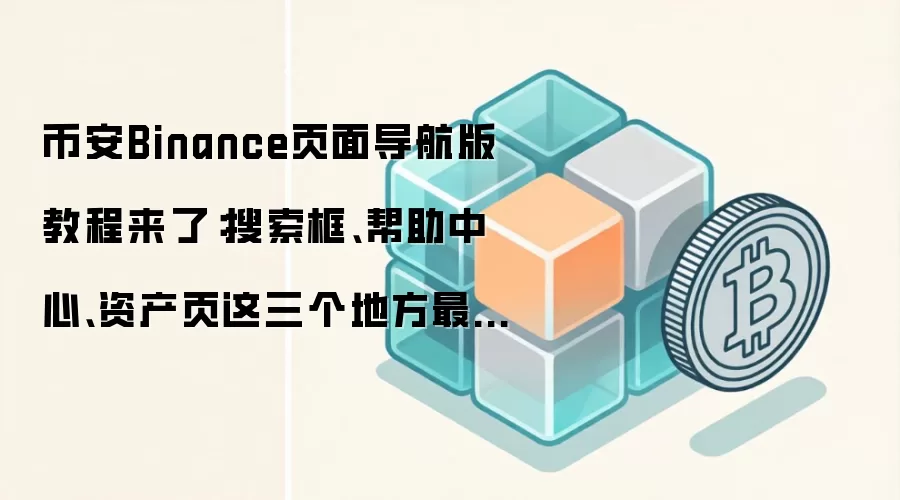 币安Binance页面导航版教程来了：搜索框、帮助中心、资产页这三个地方最值得先熟悉