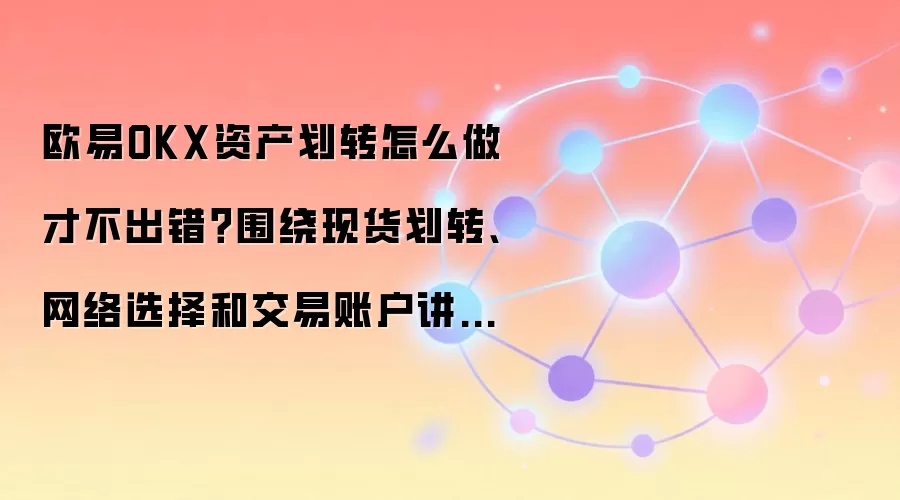 欧易OKX资产划转怎么做才不出错？围绕现货划转、网络选择和交易账户讲清楚