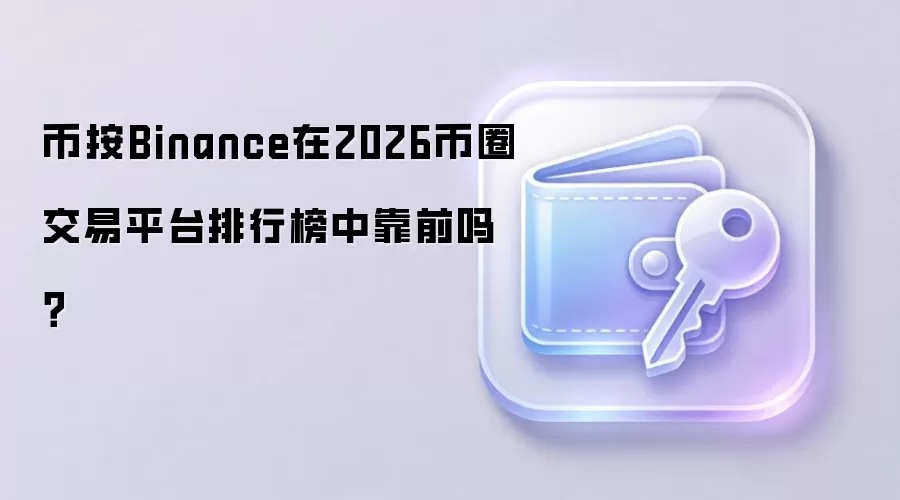 币按Binance在2026币圈交易平台排行榜中靠前吗？