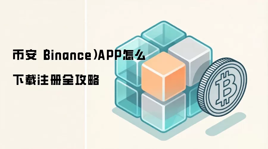 币安（Binance）APP怎么下载注册全攻略