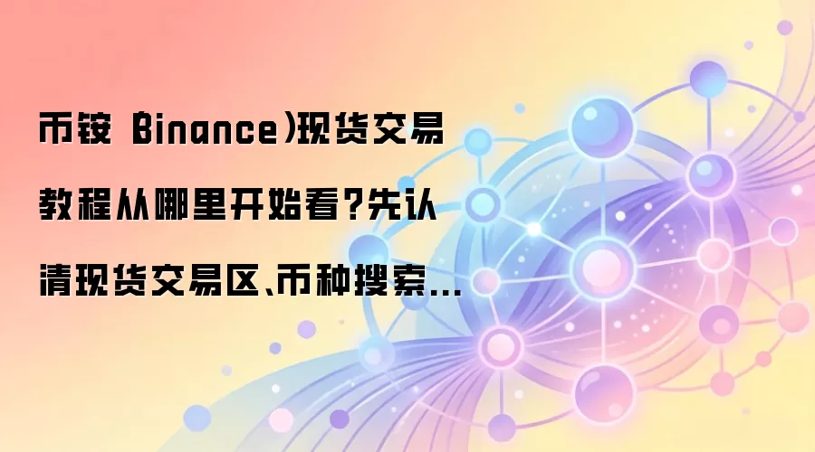 币安现货交易界面核心功能分区详解：市场列表、深度图、K线图与订单面板