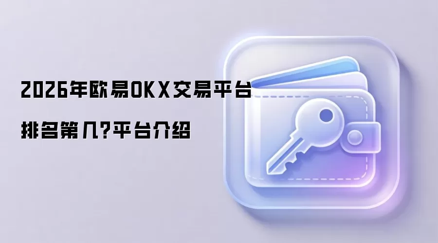 2026年欧易OKX交易平台排名第几？平台介绍