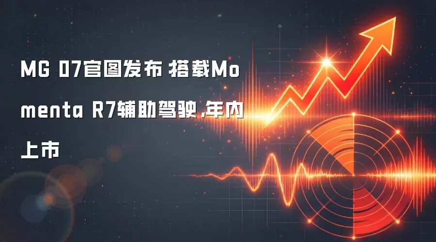 MG 07官图发布：搭载Momenta R7辅助驾驶，年内上市