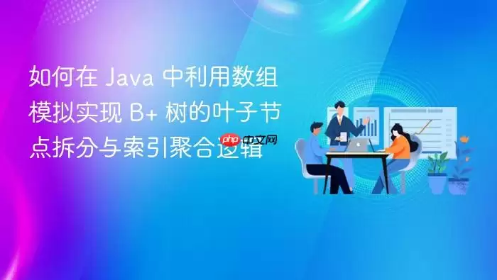 如何在 Ja va 中利用数组模拟实现 B+ 树的叶子节点拆分与索引聚合逻辑