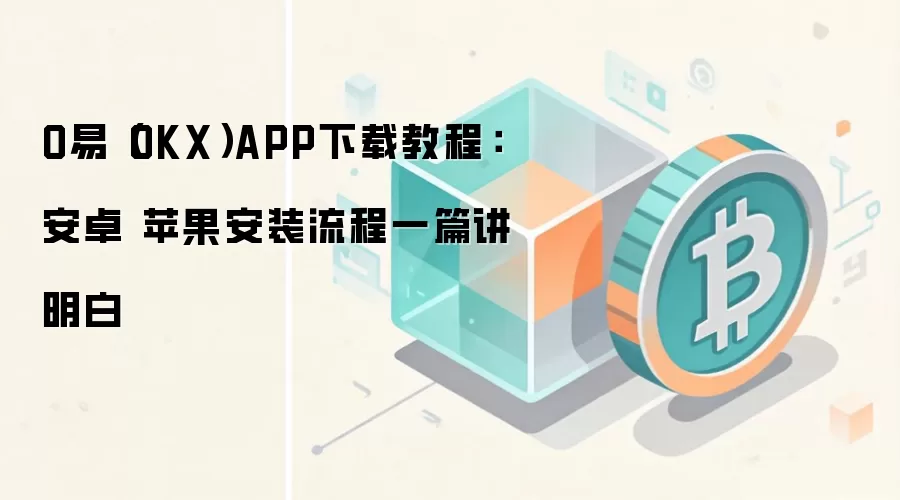 O易（OKX）APP下载教程：安卓 苹果安装流程一篇讲明白