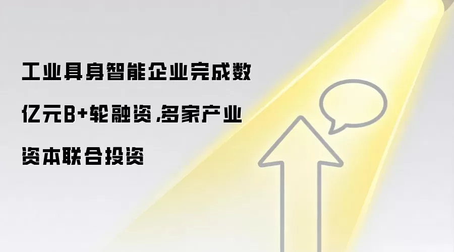 工业具身智能企业完成数亿元B+轮融资，多家产业资本联合投资