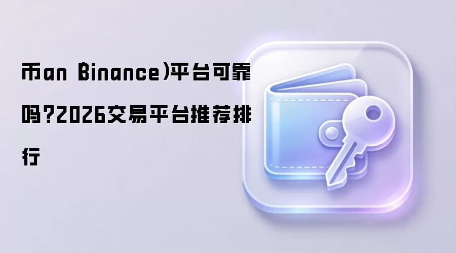 币an（Binance）平台可靠吗？2026交易平台推荐排行