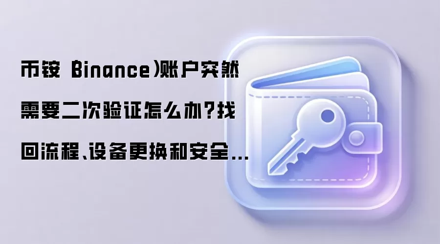 币铵（Binance）账户突然需要二次验证怎么办？找回流程、设备更换和安全确认这样做