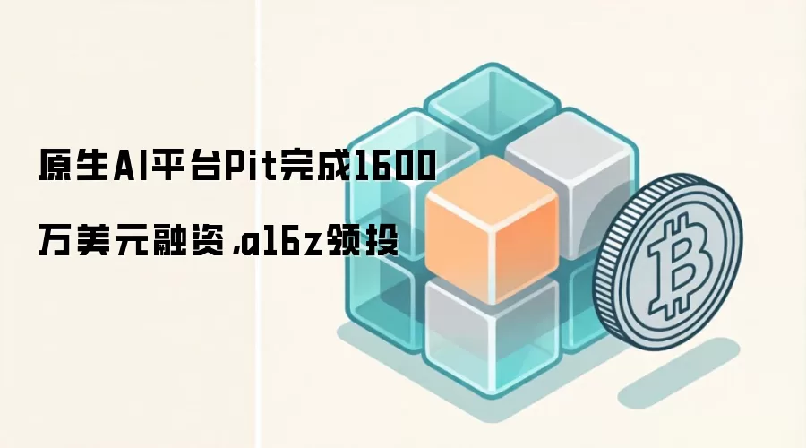 原生AI平台Pit完成1600万美元融资，a16z领投