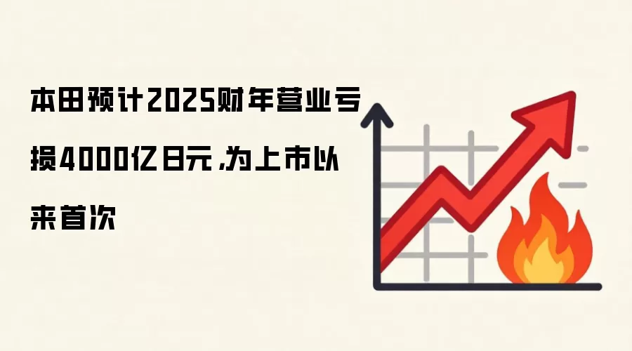 本田预计2025财年营业亏损4000亿日元,为上市以来首次