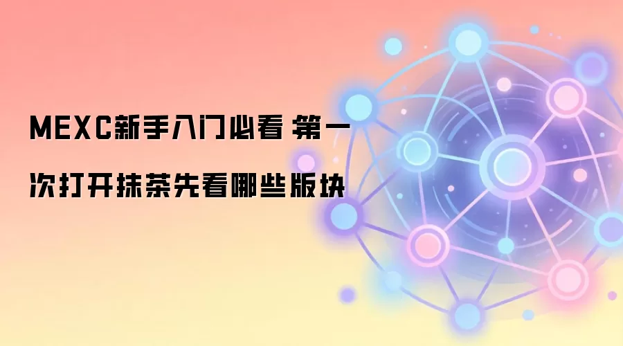 MEXC新手入门必看：第一次打开抹茶先看哪些版块