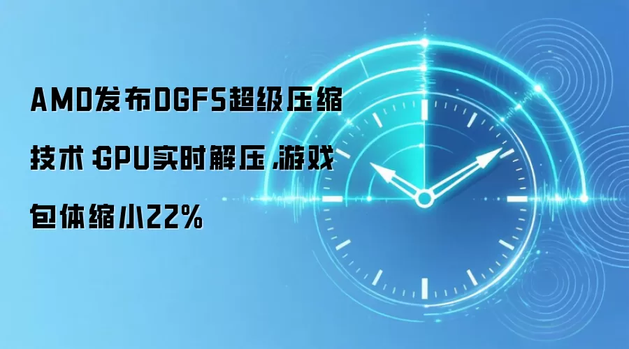 AMD发布DGFS超级压缩技术：GPU实时解压，游戏包体缩小22%