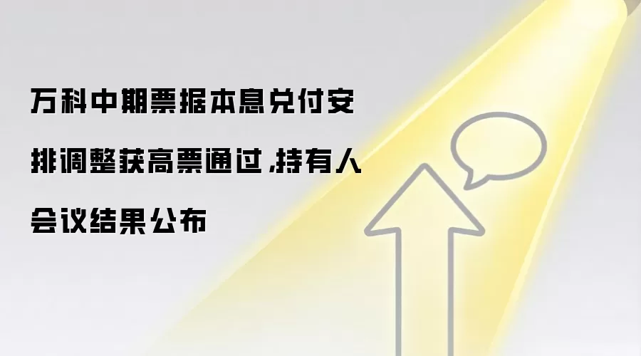 万科中期票据本息兑付安排调整获高票通过，持有人会议结果公布