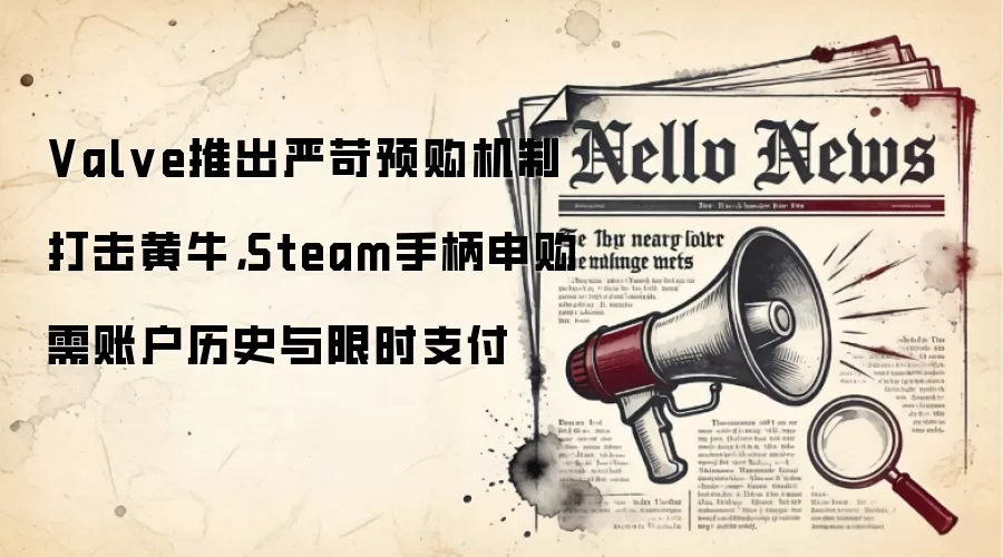 Valve推出严苛预购机制打击黄牛，Steam手柄申购需账户历史与限时支付