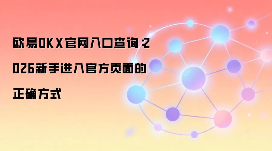 欧易OKX官网入口查询：2026新手进入官方页面的正确方式