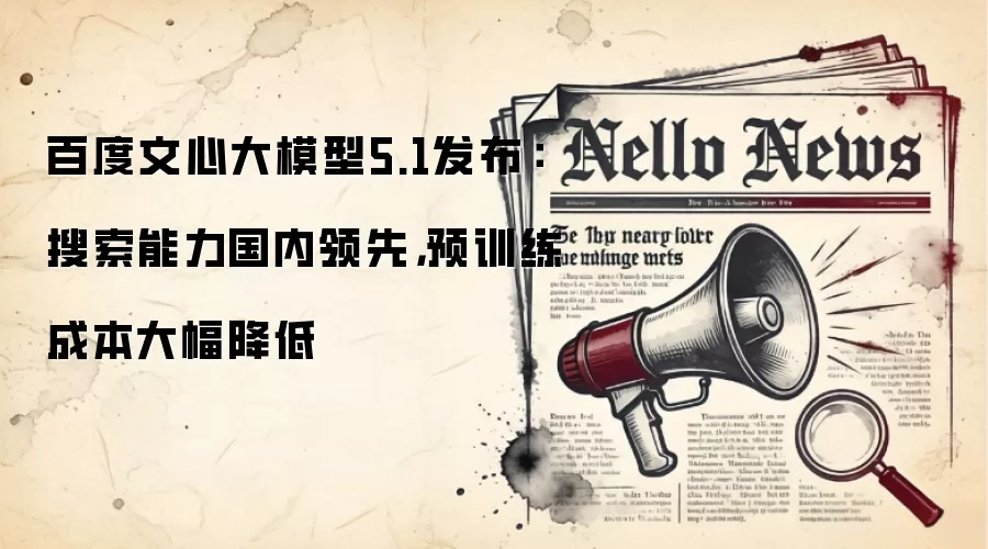 百度文心大模型5.1发布：搜索能力国内领先，预训练成本大幅降低