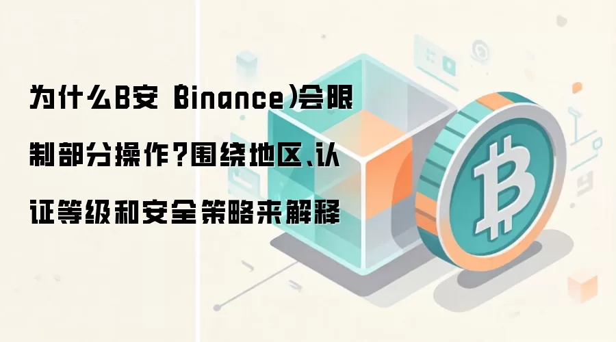 为什么B安（Binance）会限制部分操作？围绕地区、认证等级和安全策略来解释