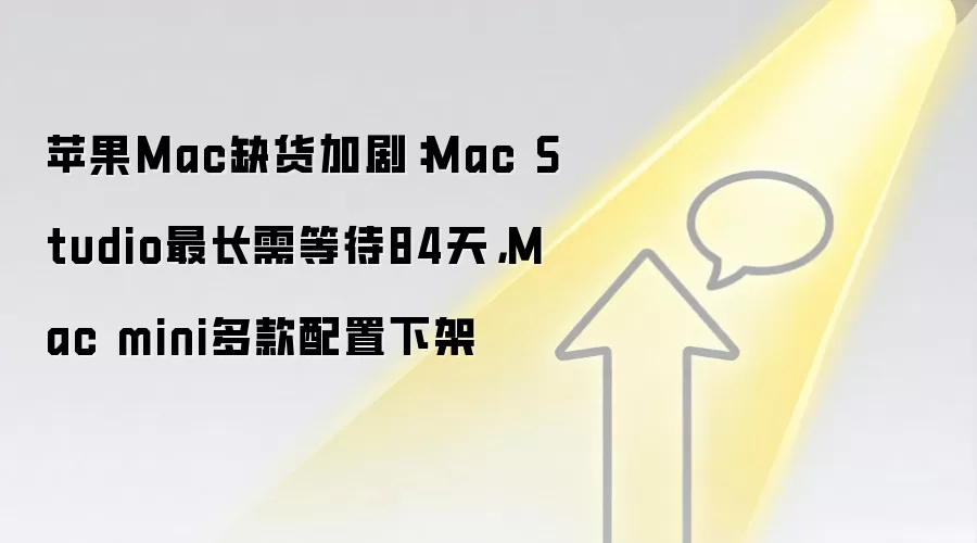 苹果Mac缺货加剧：Mac Studio最长需等待84天，Mac mini多款配置下架