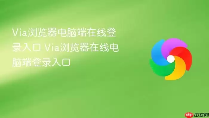 Via浏览器电脑端在线登录入口 Via浏览器在线电脑端登录入口