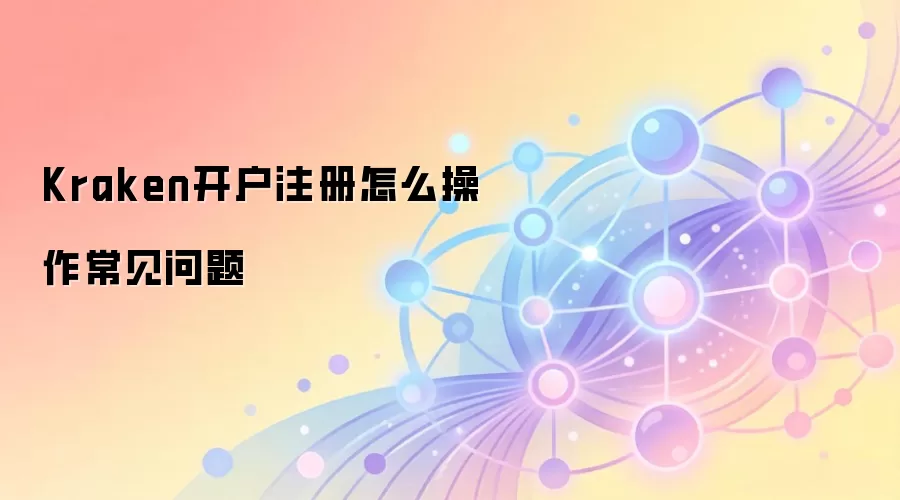 Kraken开户注册怎么操作常见问题