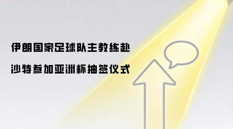 伊朗国家足球队主教练赴沙特参加亚洲杯抽签仪式