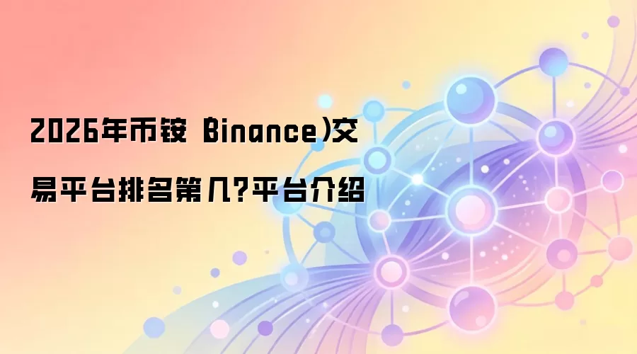 2026年币铵（Binance）交易平台排名第几？平台介绍