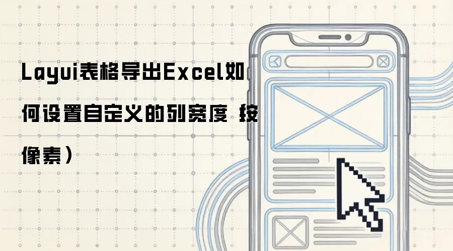 Layui表格导出Excel如何设置自定义的列宽度（按像素）