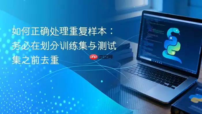 如何正确处理重复样本：务必在划分训练集与测试集之前去重