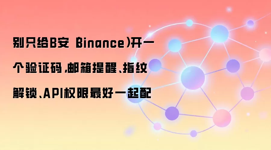 别只给B安（Binance）开一个验证码，邮箱提醒、指纹解锁、API权限最好一起配