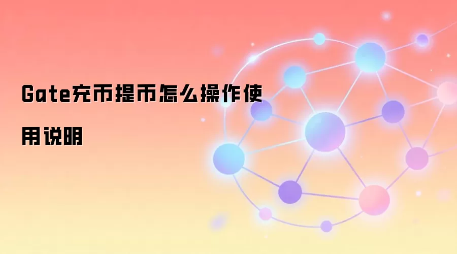 Gate充币提币怎么操作使用说明