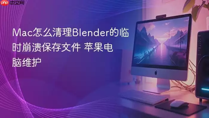 Mac怎么清理Blender的临时崩溃保存文件 苹果电脑维护