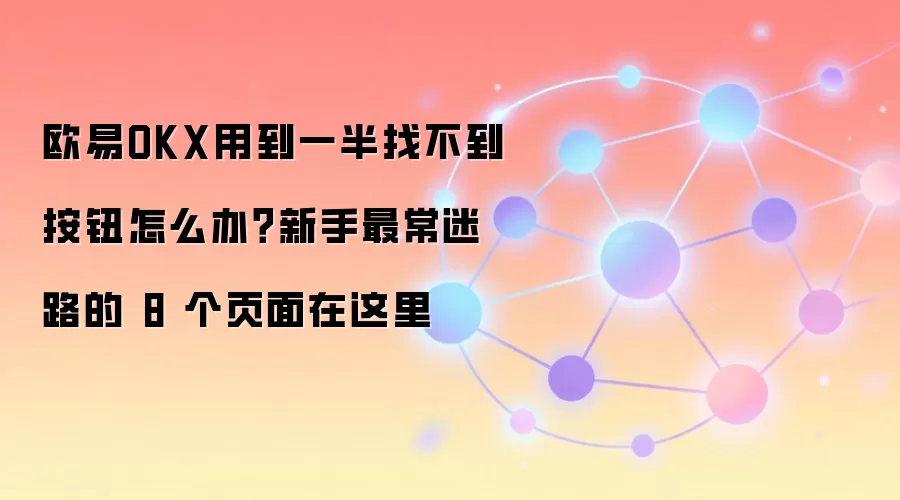 欧易OKX用到一半找不到按钮怎么办？新手最常迷路的 8 个页面在这里