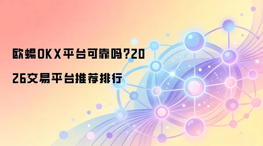欧蜴OKX平台可靠吗？2026交易平台推荐排行