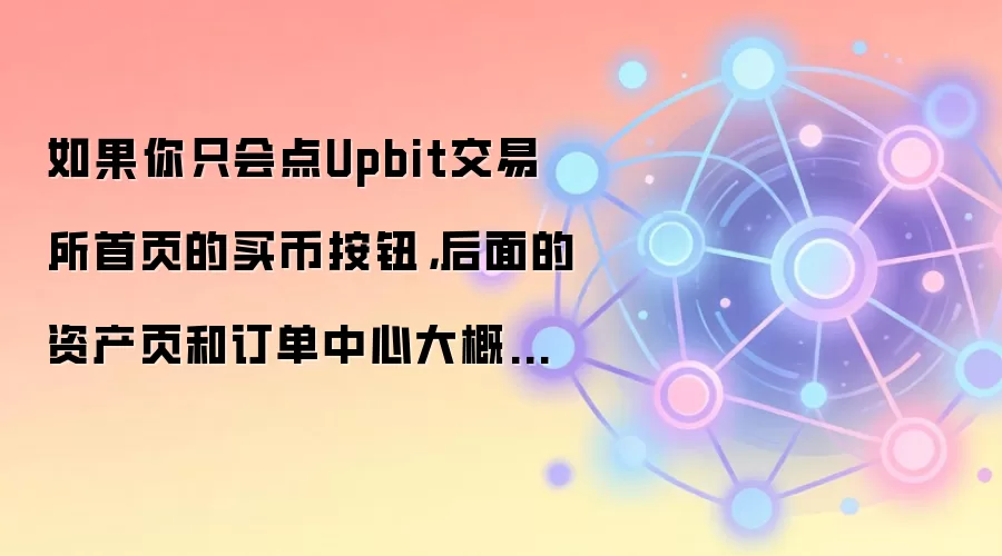 如果你只会点Upbit交易所首页的买币按钮，后面的资产页和订单中心大概率会迷路