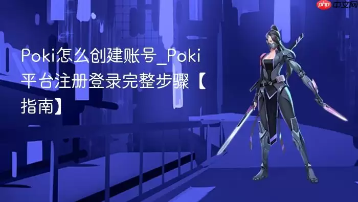 Poki怎么创建账号_Poki平台注册登录完整步骤【指南】